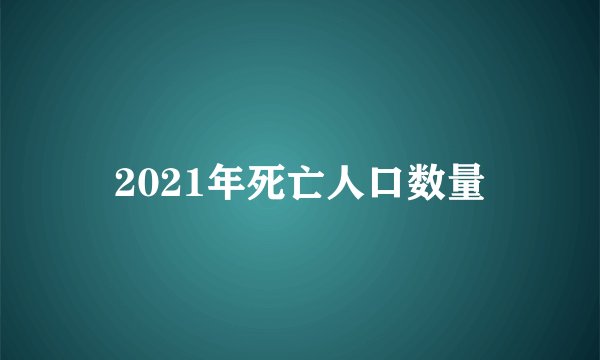 2021年死亡人口数量