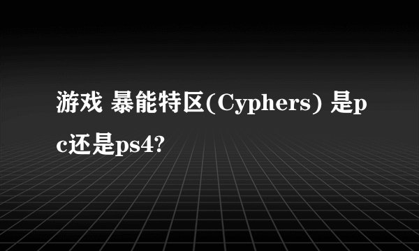 游戏 暴能特区(Cyphers) 是pc还是ps4?