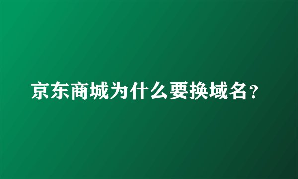 京东商城为什么要换域名？