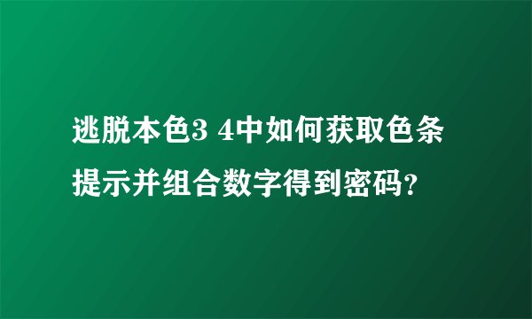 逃脱本色3 4中如何获取色条提示并组合数字得到密码?