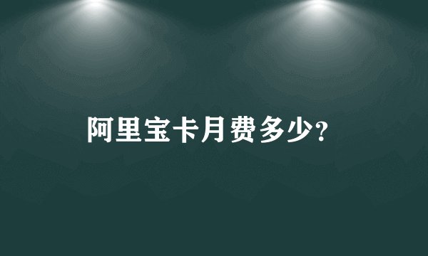 阿里宝卡月费多少？