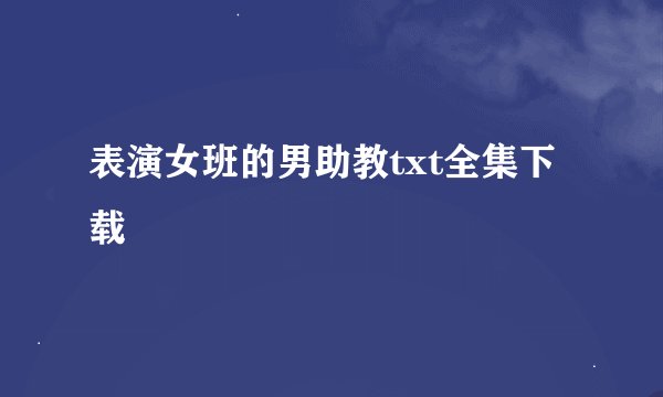 表演女班的男助教txt全集下载