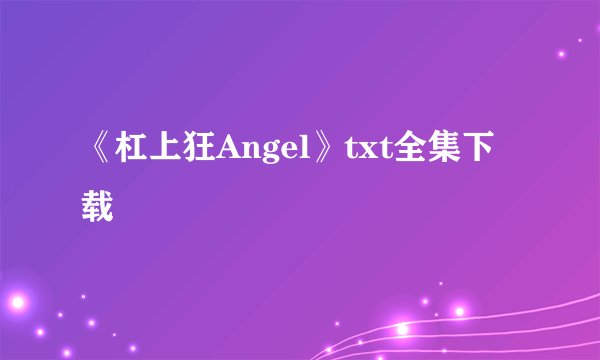 《杠上狂Angel》txt全集下载