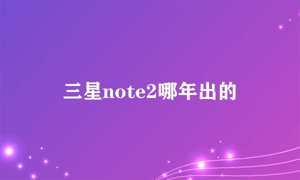 三星note2哪年出的