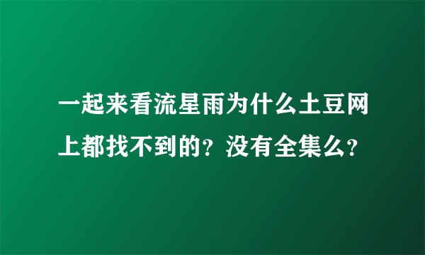 一起来看流星雨为什么土豆网上都找不到的？没有全集么？