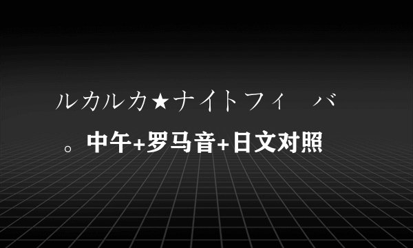 ルカルカ★ナイトフィーバー 。中午+罗马音+日文对照