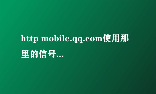 http mobile.qq.com使用那里的信号在哪里登录的
