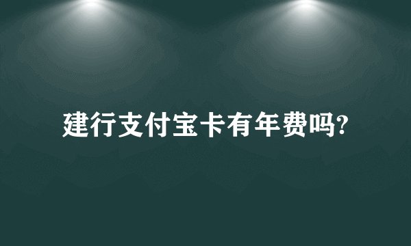 建行支付宝卡有年费吗?