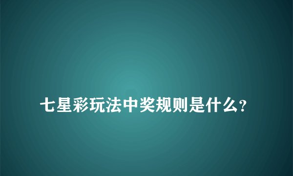 
七星彩玩法中奖规则是什么？

