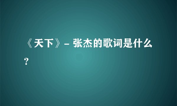 《天下》- 张杰的歌词是什么？
