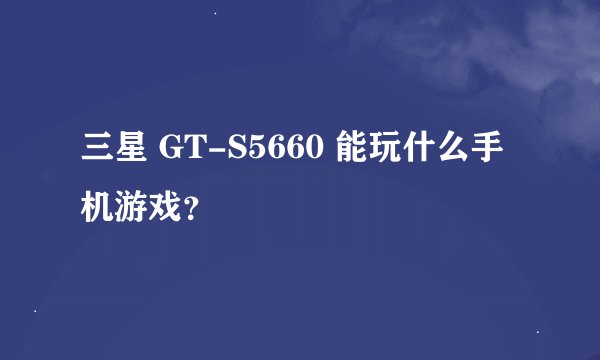 三星 GT-S5660 能玩什么手机游戏？