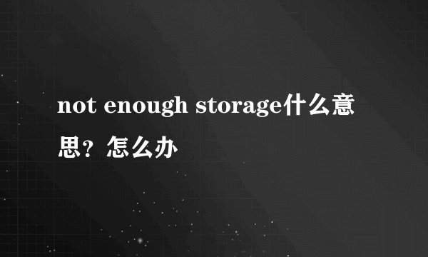 not enough storage什么意思？怎么办
