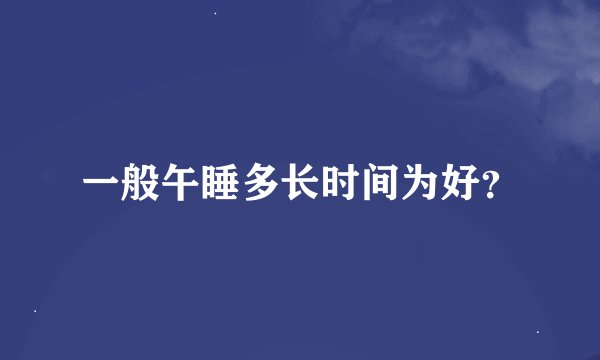 一般午睡多长时间为好？