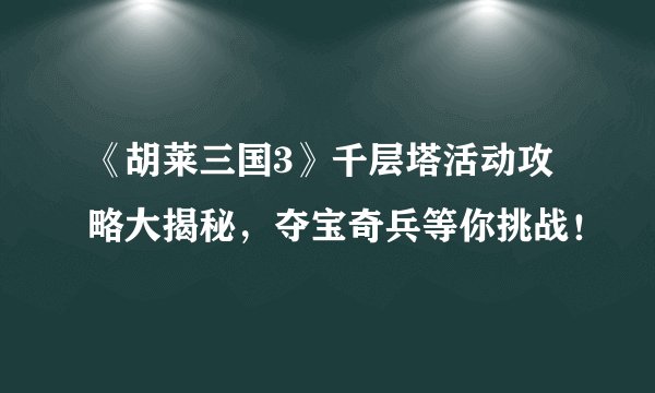 《胡莱三国3》千层塔活动攻略大揭秘，夺宝奇兵等你挑战！