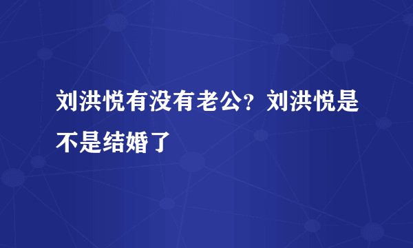 刘洪悦有没有老公？刘洪悦是不是结婚了