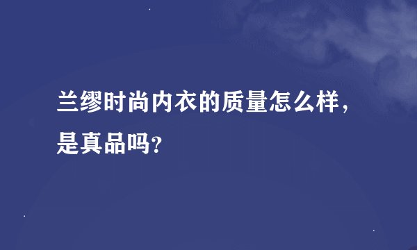 兰缪时尚内衣的质量怎么样，是真品吗？