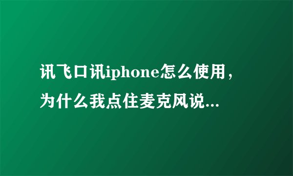 讯飞口讯iphone怎么使用，为什么我点住麦克风说完话后它给的是，无法识别