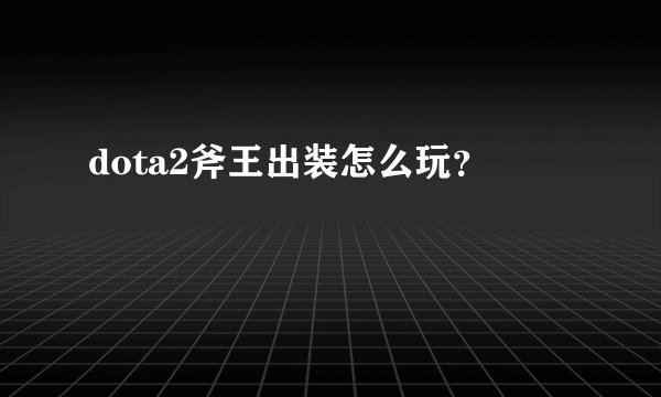 dota2斧王出装怎么玩？
