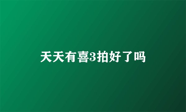 天天有喜3拍好了吗