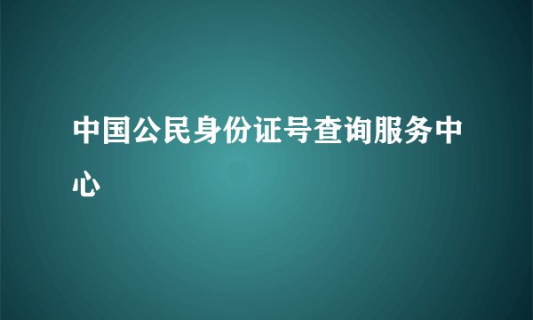 中国公民身份证号查询服务中心