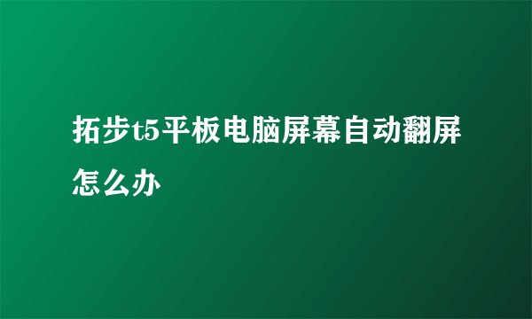 拓步t5平板电脑屏幕自动翻屏怎么办
