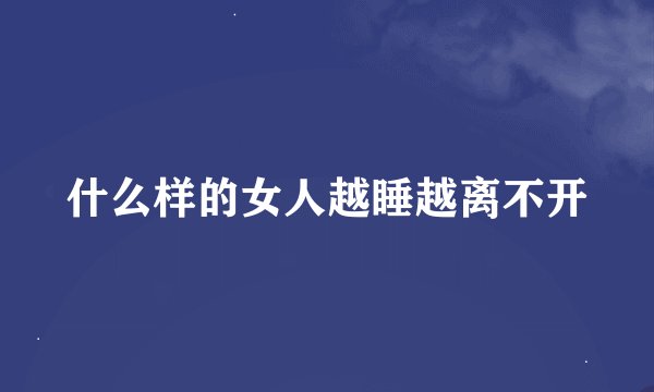 什么样的女人越睡越离不开