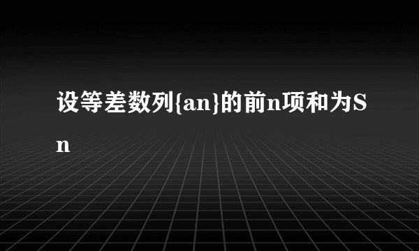 设等差数列{an}的前n项和为Sn