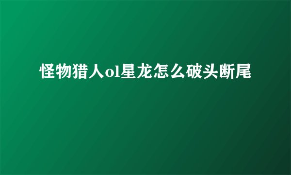 怪物猎人ol星龙怎么破头断尾