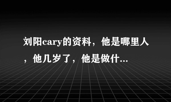 刘阳cary的资料，他是哪里人，他几岁了，他是做什么工作的