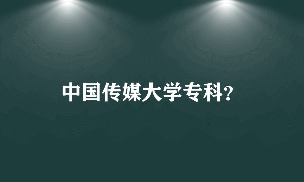 中国传媒大学专科？