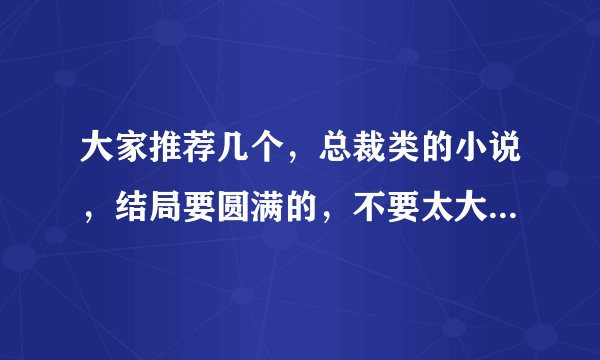 大家推荐几个，总裁类的小说，结局要圆满的，不要太大300多K就好，嘿嘿、