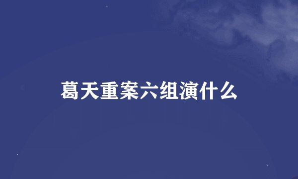 葛天重案六组演什么