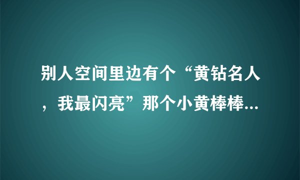 别人空间里边有个“黄钻名人，我最闪亮”那个小黄棒棒是怎么得到的？