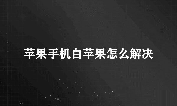 苹果手机白苹果怎么解决