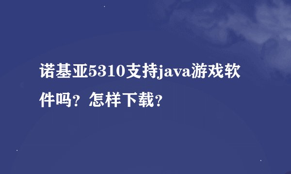 诺基亚5310支持java游戏软件吗？怎样下载？