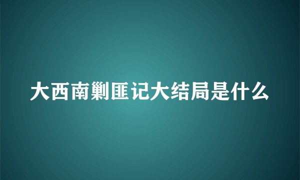 大西南剿匪记大结局是什么