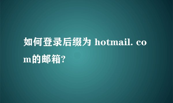 如何登录后缀为 hotmail. com的邮箱?