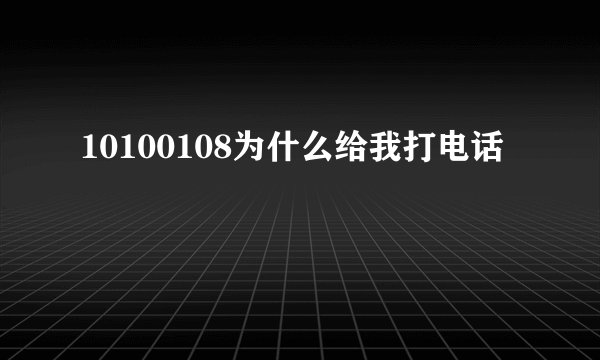 10100108为什么给我打电话