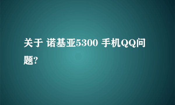 关于 诺基亚5300 手机QQ问题?