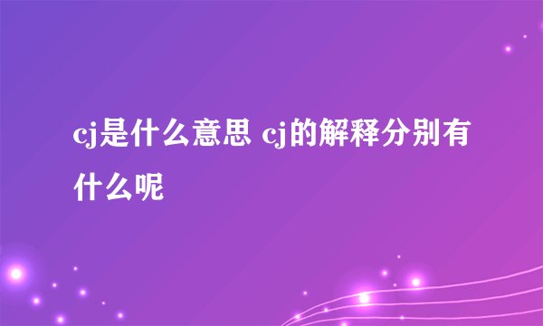 cj是什么意思 cj的解释分别有什么呢