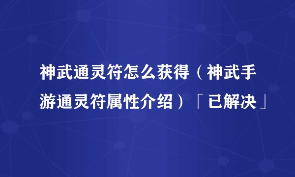 神武通灵符怎么获得（神武手游通灵符属性介绍）「已解决」
