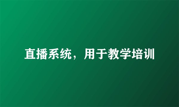 直播系统，用于教学培训