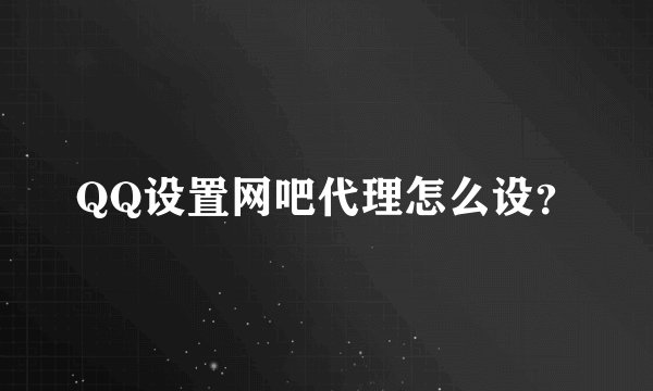 QQ设置网吧代理怎么设？