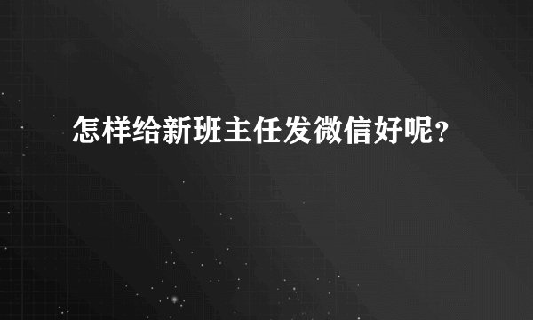 怎样给新班主任发微信好呢？