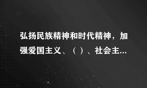 弘扬民族精神和时代精神，加强爱国主义、（）、社会主义教育。