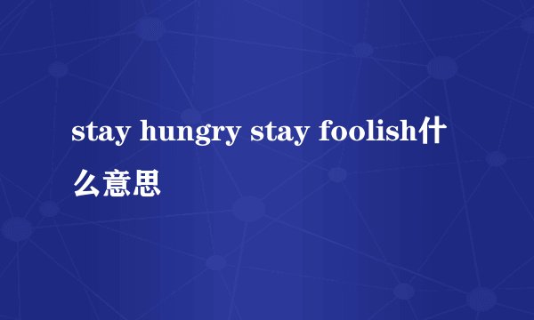 stay hungry stay foolish什么意思