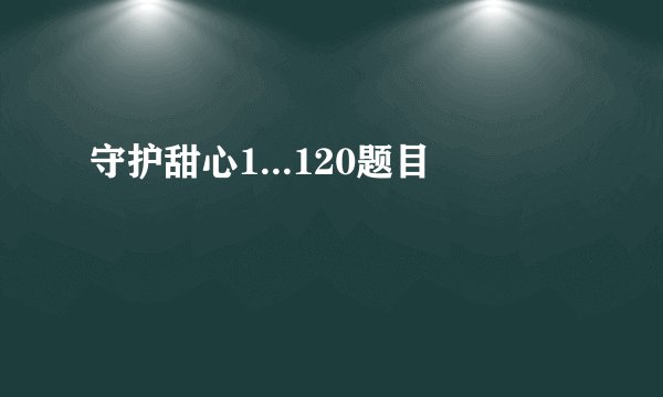 守护甜心1...120题目