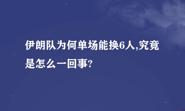 伊朗队为何单场能换6人,究竟是怎么一回事?