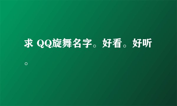 求 QQ旋舞名字。好看。好听。