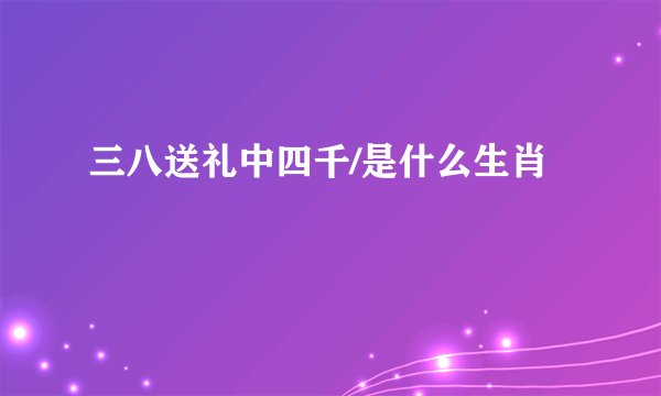 三八送礼中四千/是什么生肖